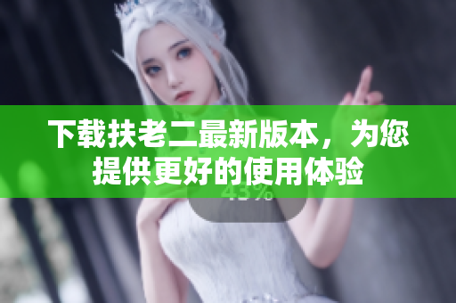 下載扶老二最新版本，為您提供更好的使用體驗