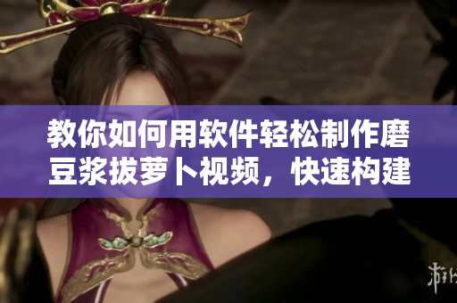 教你如何用軟件輕松制作磨豆?jié){拔蘿卜視頻，快速構(gòu)建營(yíng)養(yǎng)餐桌