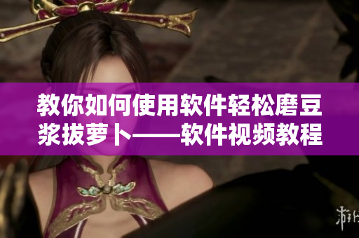 教你如何使用軟件輕松磨豆?jié){拔蘿卜——軟件視頻教程