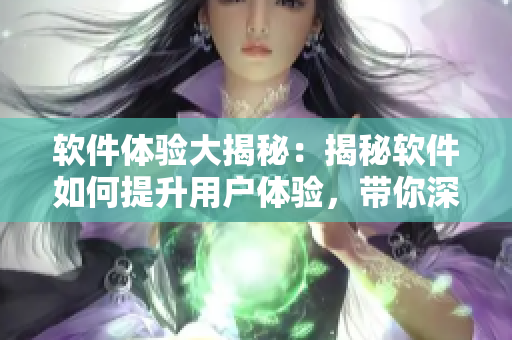 軟件體驗大揭秘：揭秘軟件如何提升用戶體驗，帶你深入了解軟件的奧秘