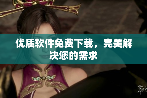 優(yōu)質(zhì)軟件免費(fèi)下載，完美解決您的需求