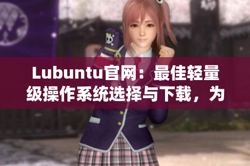 Lubuntu官網(wǎng)：最佳輕量級(jí)操作系統(tǒng)選擇與下載，為您帶來最流暢的網(wǎng)絡(luò)軟件體驗(yàn)