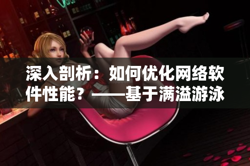 深入剖析：如何優(yōu)化網(wǎng)絡(luò)軟件性能？——基于滿溢游泳池第17話啟示