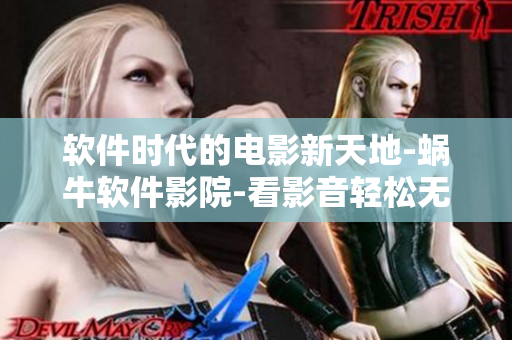 軟件時(shí)代的電影新天地-蝸牛軟件影院-看影音輕松無憂