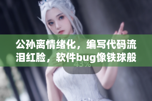 公孫離情緒化，編寫代碼流淚紅臉，軟件bug像鐵球般咬人。
