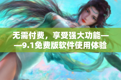 無需付費，享受強大功能——9.1免費版軟件使用體驗