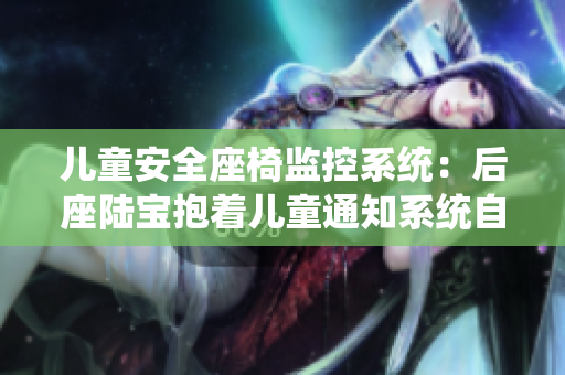 兒童安全座椅監(jiān)控系統(tǒng)：后座陸寶抱著兒童通知系統(tǒng)自動導(dǎo)航到親屬家
