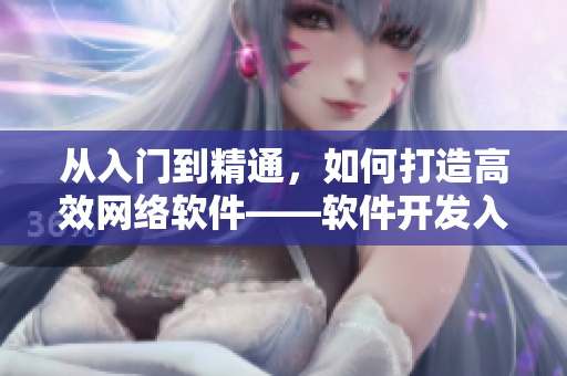 從入門(mén)到精通，如何打造高效網(wǎng)絡(luò)軟件——軟件開(kāi)發(fā)入門(mén)指南