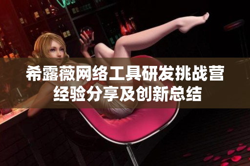 希露薇網(wǎng)絡(luò)工具研發(fā)挑戰(zhàn)營 經(jīng)驗(yàn)分享及創(chuàng)新總結(jié)