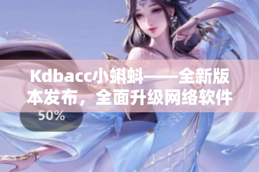 Kdbacc小蝌蚪——全新版本發(fā)布，全面升級網(wǎng)絡(luò)軟件體驗(yàn)