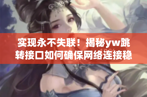 實現(xiàn)永不失聯(lián)！揭秘yw跳轉接口如何確保網(wǎng)絡連接穩(wěn)定