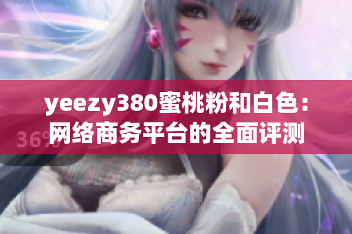 yeezy380蜜桃粉和白色：網(wǎng)絡(luò)商務(wù)平臺的全面評測