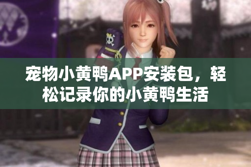 寵物小黃鴨APP安裝包，輕松記錄你的小黃鴨生活