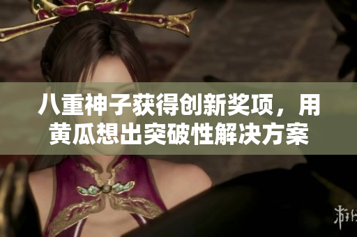 八重神子獲得創(chuàng)新獎(jiǎng)項(xiàng)，用黃瓜想出突破性解決方案