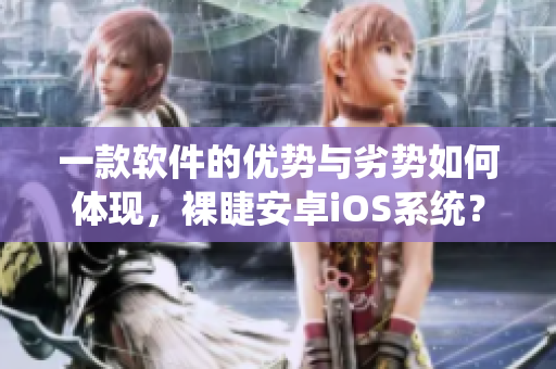 一款軟件的優(yōu)勢與劣勢如何體現(xiàn)，裸睫安卓iOS系統(tǒng)？