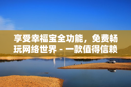 享受幸福寶全功能，免費暢玩網(wǎng)絡世界 - 一款值得信賴的網(wǎng)絡軟件！