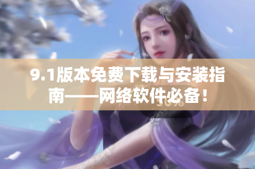 9.1版本免費下載與安裝指南——網(wǎng)絡(luò)軟件必備！