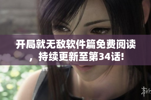 開局就無敵軟件篇免費閱讀，持續(xù)更新至第34話!