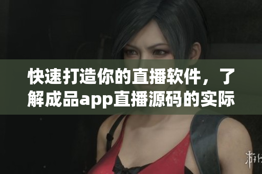 快速打造你的直播軟件，了解成品app直播源碼的實際用途！