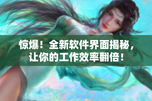 驚爆！全新軟件界面揭秘，讓你的工作效率翻倍！