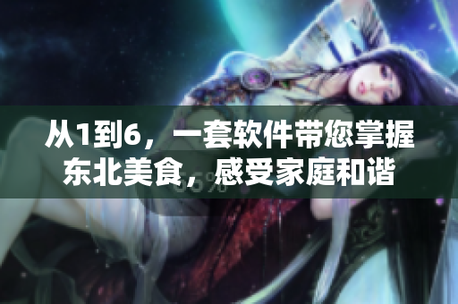 從1到6，一套軟件帶您掌握東北美食，感受家庭和諧