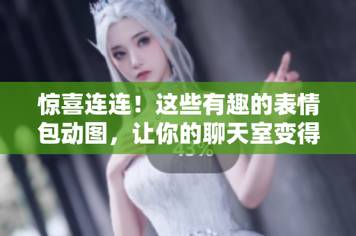 驚喜連連！這些有趣的表情包動(dòng)圖，讓你的聊天室變得更加活潑