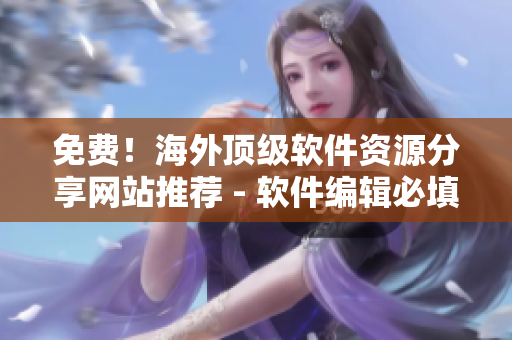 免費(fèi)！海外頂級(jí)軟件資源分享網(wǎng)站推薦 - 軟件編輯必填！