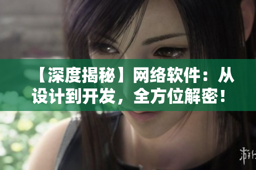 【深度揭秘】網(wǎng)絡(luò)軟件：從設(shè)計(jì)到開(kāi)發(fā)，全方位解密！