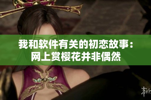 我和軟件有關(guān)的初戀故事：網(wǎng)上賞櫻花并非偶然