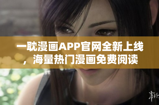 一耽漫畫(huà)APP官網(wǎng)全新上線，海量熱門(mén)漫畫(huà)免費(fèi)閱讀