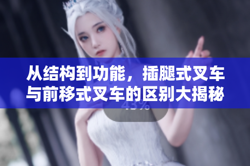 從結(jié)構(gòu)到功能，插腿式叉車與前移式叉車的區(qū)別大揭秘！