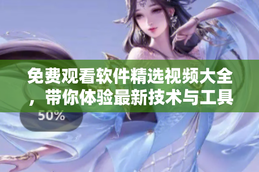 免費觀看軟件精選視頻大全，帶你體驗最新技術(shù)與工具！