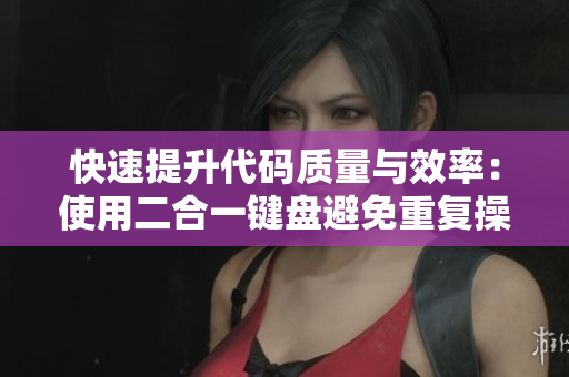 快速提升代碼質(zhì)量與效率：使用二合一鍵盤避免重復(fù)操作
