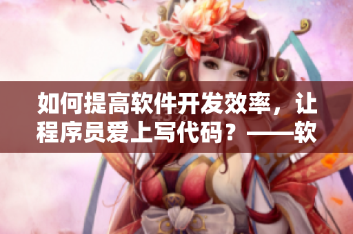 如何提高軟件開發(fā)效率，讓程序員愛上寫代碼？——軟件編輯深度剖析