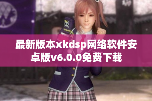最新版本xkdsp網(wǎng)絡(luò)軟件安卓版v6.0.0免費(fèi)下載