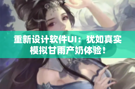 重新設(shè)計(jì)軟件UI：猶如真實(shí)模擬甘雨產(chǎn)奶體驗(yàn)！