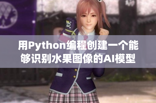 用Python編程創(chuàng)建一個能夠識別水果圖像的AI模型