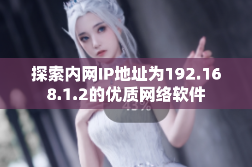 探索內網(wǎng)IP地址為192.168.1.2的優(yōu)質網(wǎng)絡軟件