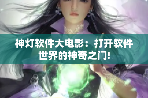 神燈軟件大電影：打開(kāi)軟件世界的神奇之門!