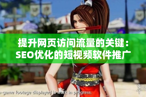 提升網頁訪問流量的關鍵：SEO優(yōu)化的短視頻軟件推廣門戶