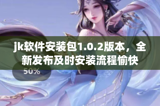 jk軟件安裝包1.0.2版本，全新發(fā)布及時(shí)安裝流程愉快