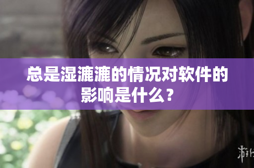 總是濕漉漉的情況對軟件的影響是什么？