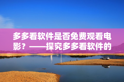 多多看軟件是否免費(fèi)觀看電影？——探究多多看軟件的付費(fèi)模式