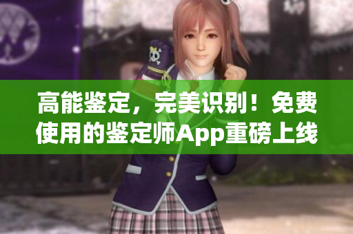 高能鑒定，完美識別！免費使用的鑒定師App重磅上線！