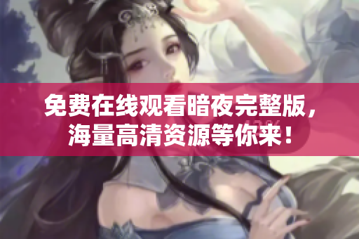 免費(fèi)在線觀看暗夜完整版，海量高清資源等你來！