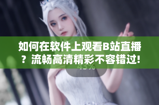 如何在軟件上觀看B站直播？流暢高清精彩不容錯(cuò)過(guò)!