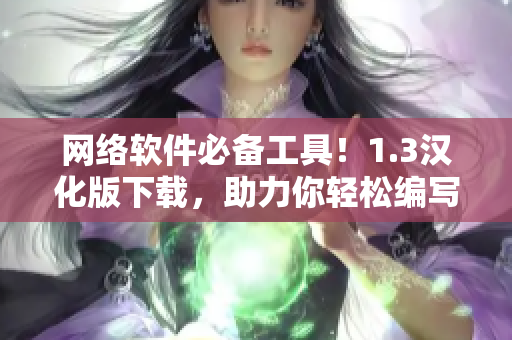 網(wǎng)絡(luò)軟件必備工具！1.3漢化版下載，助力你輕松編寫高效程序！