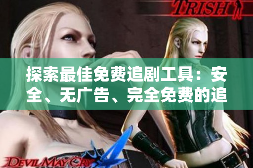 探索最佳免費追劇工具：安全、無廣告、完全免費的追劇軟件