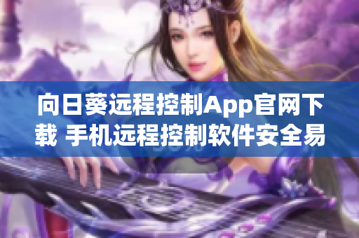 向日葵遠(yuǎn)程控制App官網(wǎng)下載 手機(jī)遠(yuǎn)程控制軟件安全易用
