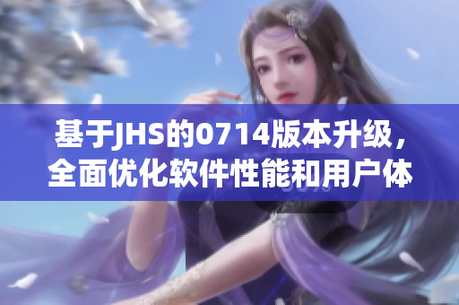 基于JHS的0714版本升級(jí)，全面優(yōu)化軟件性能和用戶體驗(yàn)
